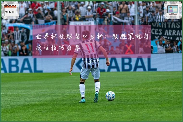 世界杯让球盘口分析：致胜策略与投注技巧分享