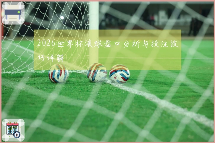 2026世界杯滚球盘口分析与投注技巧详解