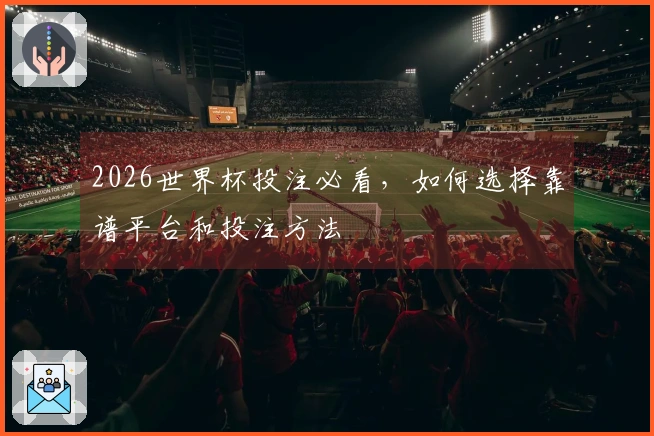 2026世界杯投注必看，如何选择靠谱平台和投注方法